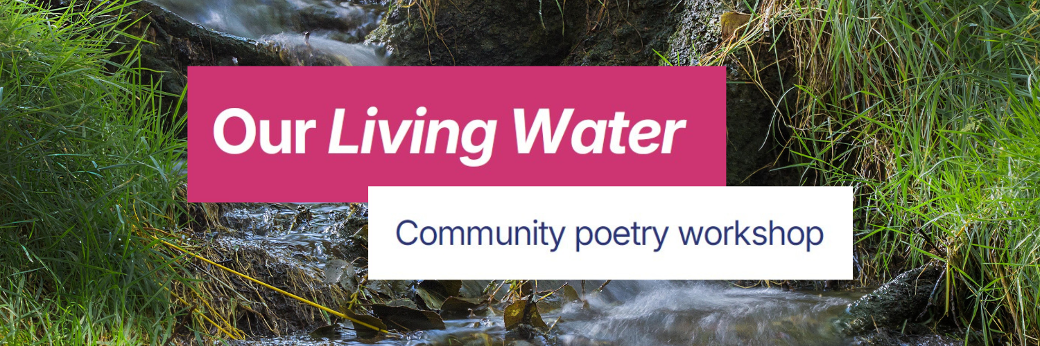 Image shows a wild stream with the text 'Our Living Water, Community poetry workshop'