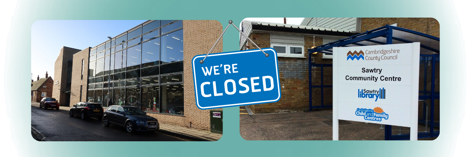 Image shows two pictures, one of Huntingdon Library and one of Sawtry Library with a sign in the middle that reads 'We're closed'