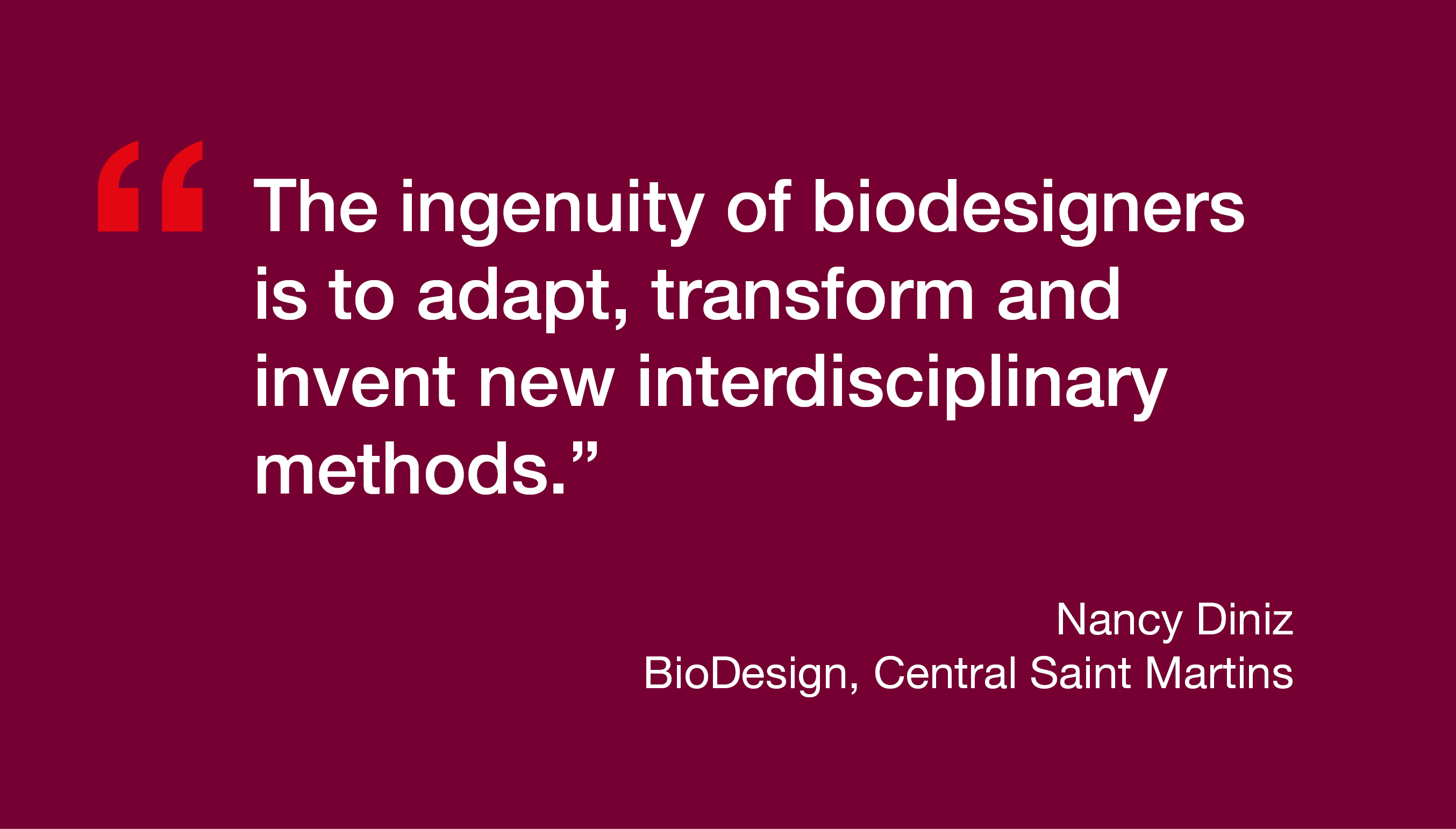 "The ingenuity of biodesigners is to adapt, transform and invent new interdisciplinary methods." Nancy Diniz